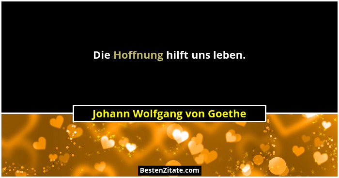 Die Hoffnung hilft uns leben.... - Johann Wolfgang von Goethe