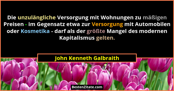 Die unzulängliche Versorgung mit Wohnungen zu mäßigen Preisen - im Gegensatz etwa zur Versorgung mit Automobilen oder Kosmeti... - John Kenneth Galbraith
