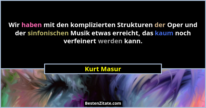 Wir haben mit den komplizierten Strukturen der Oper und der sinfonischen Musik etwas erreicht, das kaum noch verfeinert werden kann.... - Kurt Masur