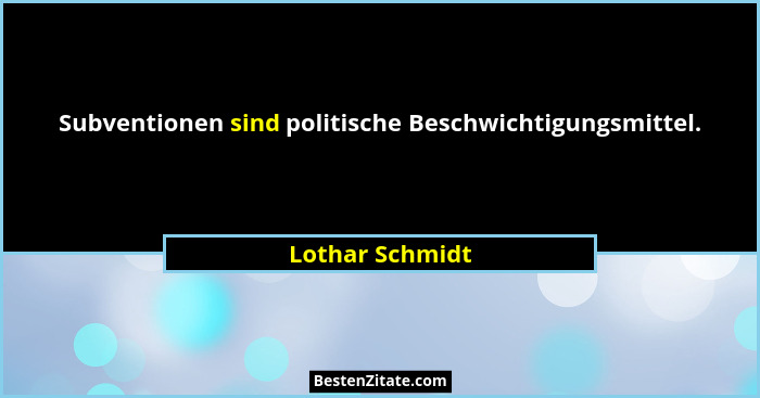 Subventionen sind politische Beschwichtigungsmittel.... - Lothar Schmidt