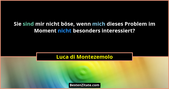 Sie sind mir nicht böse, wenn mich dieses Problem im Moment nicht besonders interessiert?... - Luca di Montezemolo