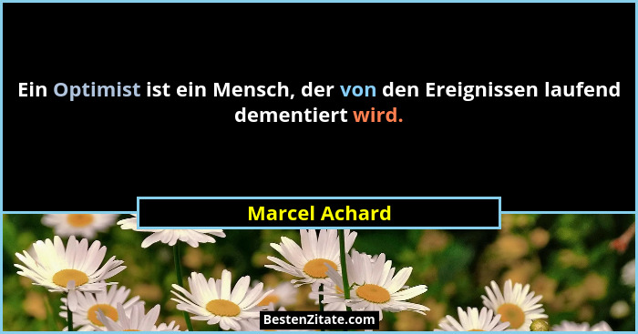 Ein Optimist ist ein Mensch, der von den Ereignissen laufend dementiert wird.... - Marcel Achard