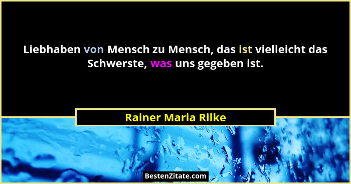 Liebhaben von Mensch zu Mensch, das ist vielleicht das Schwerste, was uns gegeben ist.... - Rainer Maria Rilke