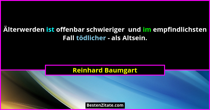 Älterwerden ist offenbar schwieriger  und im empfindlichsten Fall tödlicher - als Altsein.... - Reinhard Baumgart