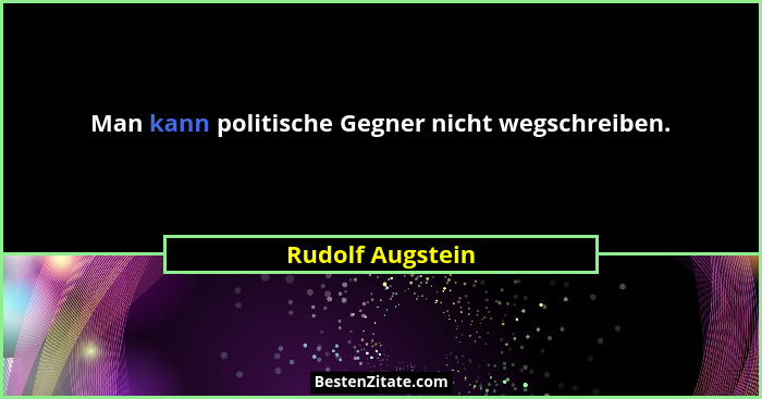 Man kann politische Gegner nicht wegschreiben.... - Rudolf Augstein