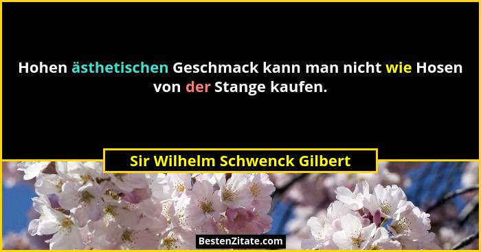 Hohen ästhetischen Geschmack kann man nicht wie Hosen von der Stange kaufen.... - Sir Wilhelm Schwenck Gilbert