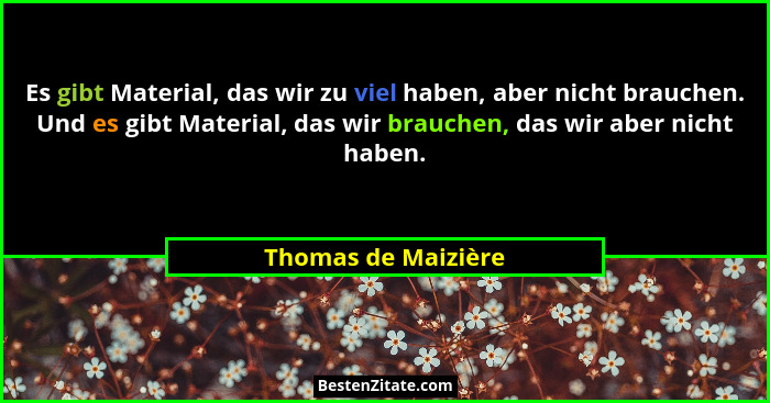 Es gibt Material, das wir zu viel haben, aber nicht brauchen. Und es gibt Material, das wir brauchen, das wir aber nicht haben.... - Thomas de Maizière
