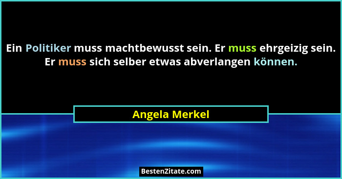 Ein Politiker muss machtbewusst sein. Er muss ehrgeizig sein. Er muss sich selber etwas abverlangen können.... - Angela Merkel