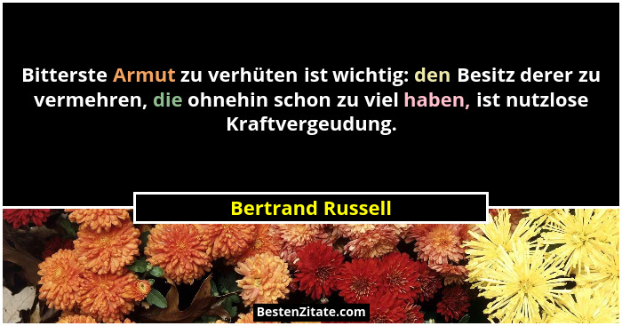 Bitterste Armut zu verhüten ist wichtig: den Besitz derer zu vermehren, die ohnehin schon zu viel haben, ist nutzlose Kraftvergeudu... - Bertrand Russell