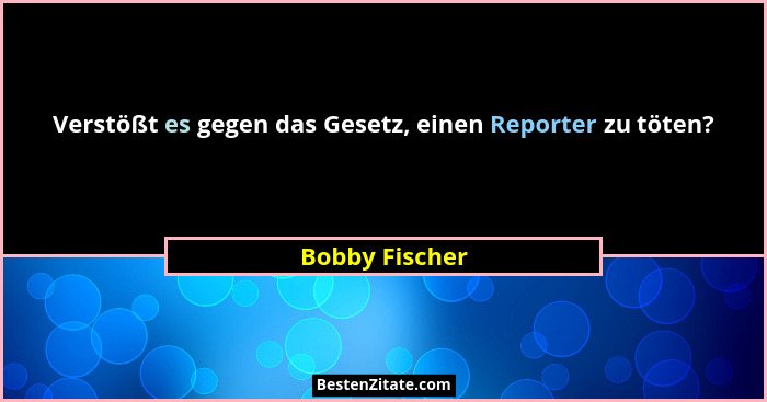 Verstößt es gegen das Gesetz, einen Reporter zu töten?... - Bobby Fischer