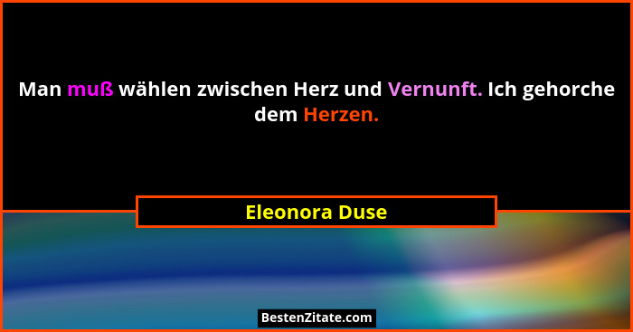 Man muß wählen zwischen Herz und Vernunft. Ich gehorche dem Herzen.... - Eleonora Duse