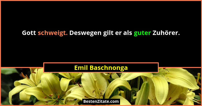 Gott schweigt. Deswegen gilt er als guter Zuhörer.... - Emil Baschnonga