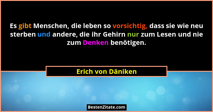 Es gibt Menschen, die leben so vorsichtig, dass sie wie neu sterben und andere, die ihr Gehirn nur zum Lesen und nie zum Denken be... - Erich von Däniken