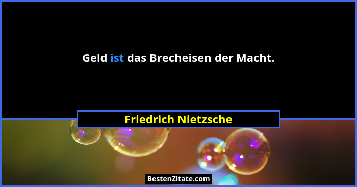 Geld ist das Brecheisen der Macht.... - Friedrich Nietzsche
