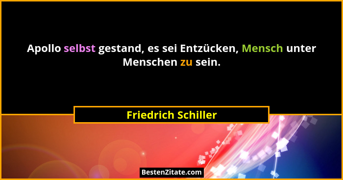 Apollo selbst gestand, es sei Entzücken, Mensch unter Menschen zu sein.... - Friedrich Schiller