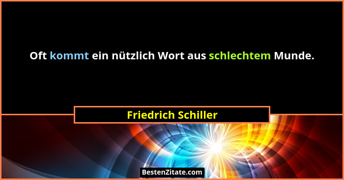 Oft kommt ein nützlich Wort aus schlechtem Munde.... - Friedrich Schiller