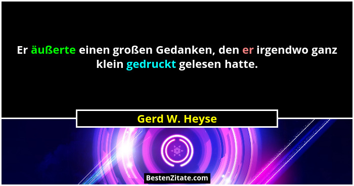 Er äußerte einen großen Gedanken, den er irgendwo ganz klein gedruckt gelesen hatte.... - Gerd W. Heyse