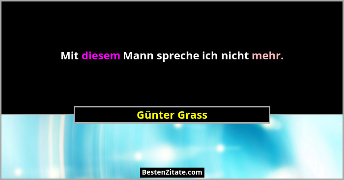 Mit diesem Mann spreche ich nicht mehr.... - Günter Grass
