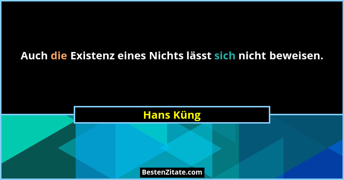 Auch die Existenz eines Nichts lässt sich nicht beweisen.... - Hans Küng