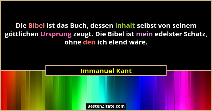 Die Bibel ist das Buch, dessen Inhalt selbst von seinem göttlichen Ursprung zeugt. Die Bibel ist mein edelster Schatz, ohne den ich el... - Immanuel Kant