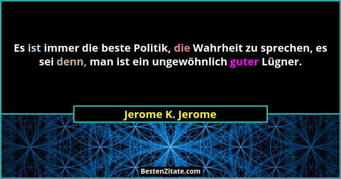Es ist immer die beste Politik, die Wahrheit zu sprechen, es sei denn, man ist ein ungewöhnlich guter Lügner.... - Jerome K. Jerome