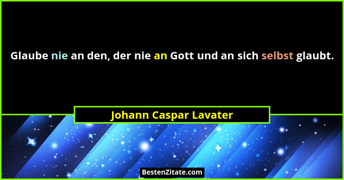 Glaube nie an den, der nie an Gott und an sich selbst glaubt.... - Johann Caspar Lavater