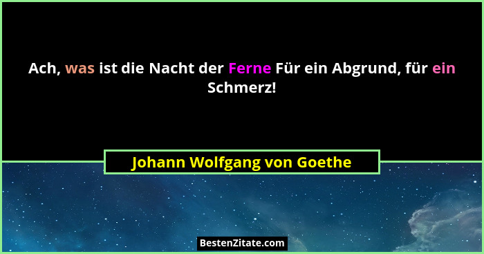 Ach, was ist die Nacht der Ferne Für ein Abgrund, für ein Schmerz!... - Johann Wolfgang von Goethe