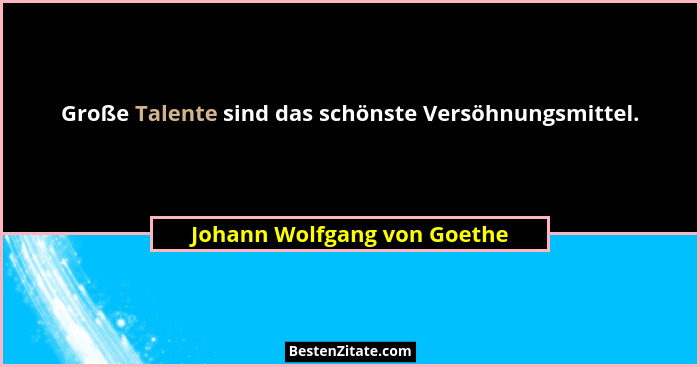 Große Talente sind das schönste Versöhnungsmittel.... - Johann Wolfgang von Goethe