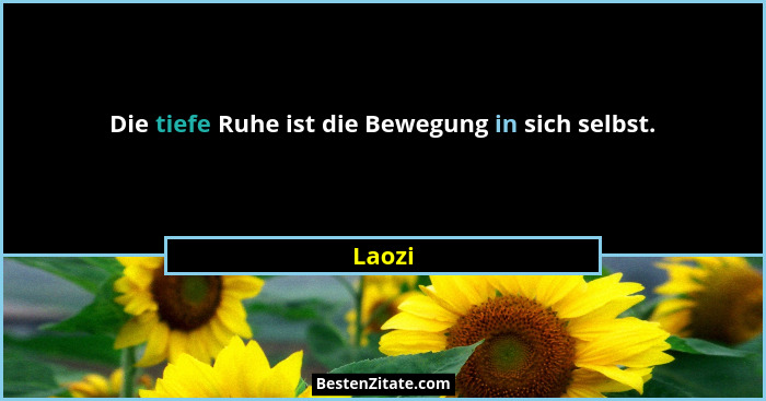 Die tiefe Ruhe ist die Bewegung in sich selbst.... - Laozi