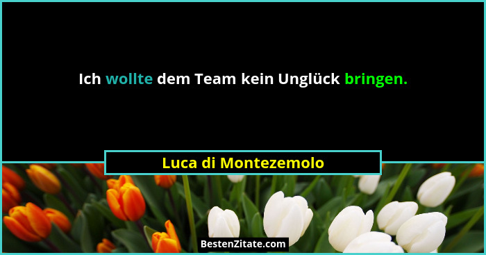 Ich wollte dem Team kein Unglück bringen.... - Luca di Montezemolo