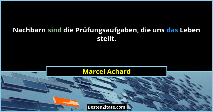 Nachbarn sind die Prüfungsaufgaben, die uns das Leben stellt.... - Marcel Achard