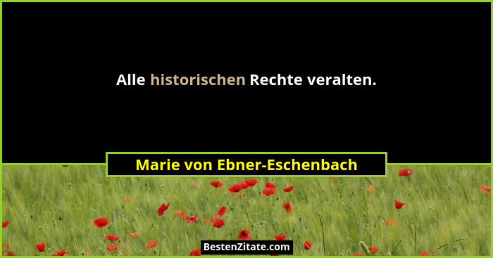 Alle historischen Rechte veralten.... - Marie von Ebner-Eschenbach