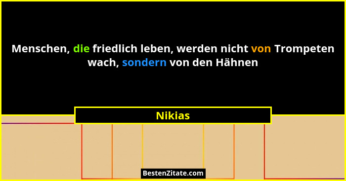 Menschen, die friedlich leben, werden nicht von Trompeten wach, sondern von den Hähnen... - Nikias