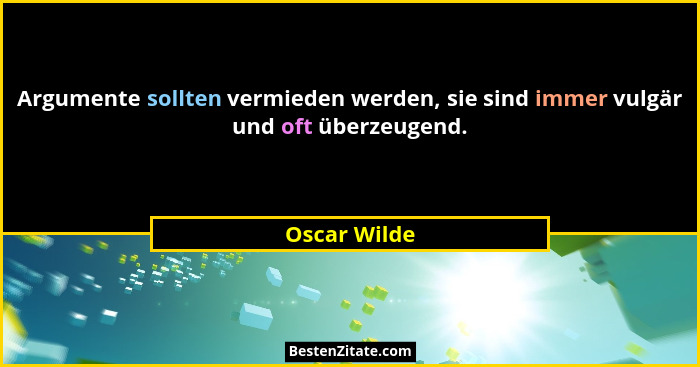 Argumente sollten vermieden werden, sie sind immer vulgär und oft überzeugend.... - Oscar Wilde