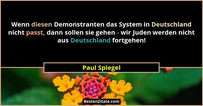 Wenn diesen Demonstranten das System in Deutschland nicht passt, dann sollen sie gehen - wir Juden werden nicht aus Deutschland fortgeh... - Paul Spiegel