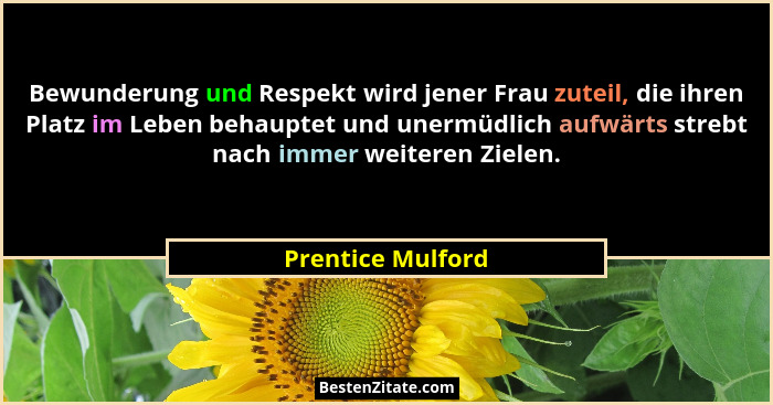 Bewunderung und Respekt wird jener Frau zuteil, die ihren Platz im Leben behauptet und unermüdlich aufwärts strebt nach immer weite... - Prentice Mulford