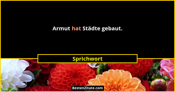 Armut hat Städte gebaut.... - Sprichwort