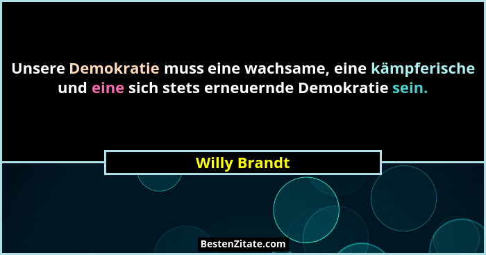 Unsere Demokratie muss eine wachsame, eine kämpferische und eine sich stets erneuernde Demokratie sein.... - Willy Brandt