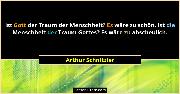 Ist Gott der Traum der Menschheit? Es wäre zu schön. Ist die Menschheit der Traum Gottes? Es wäre zu abscheulich.... - Arthur Schnitzler