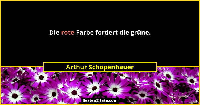 Die rote Farbe fordert die grüne.... - Arthur Schopenhauer