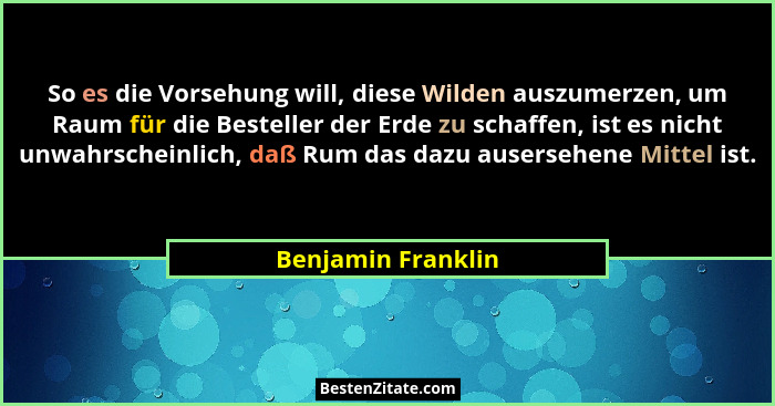 So es die Vorsehung will, diese Wilden auszumerzen, um Raum für die Besteller der Erde zu schaffen, ist es nicht unwahrscheinlich,... - Benjamin Franklin