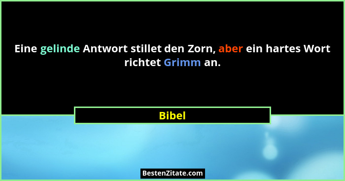 Eine gelinde Antwort stillet den Zorn, aber ein hartes Wort richtet Grimm an.... - Bibel