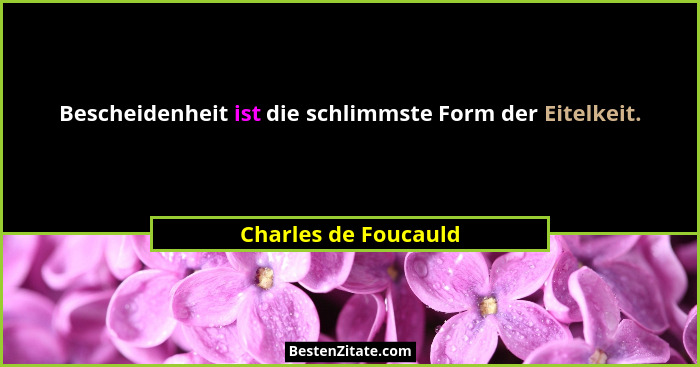 Bescheidenheit ist die schlimmste Form der Eitelkeit.... - Charles de Foucauld