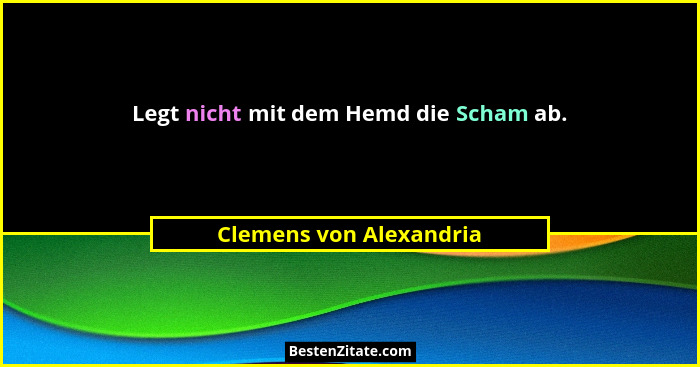 Legt nicht mit dem Hemd die Scham ab.... - Clemens von Alexandria