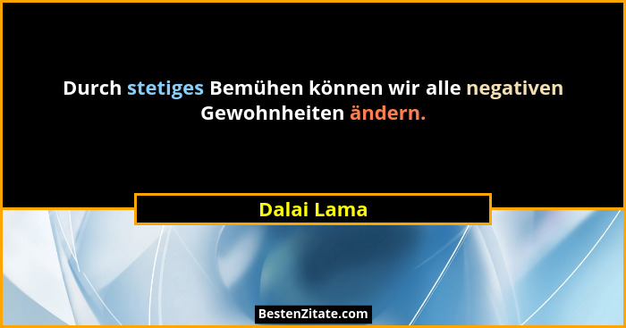Durch stetiges Bemühen können wir alle negativen Gewohnheiten ändern.... - Dalai Lama