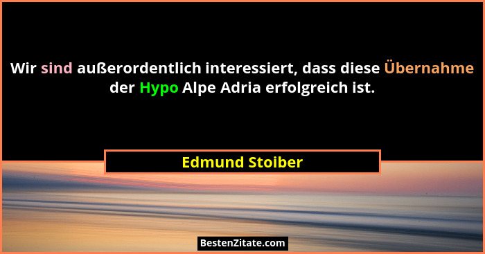 Wir sind außerordentlich interessiert, dass diese Übernahme der Hypo Alpe Adria erfolgreich ist.... - Edmund Stoiber