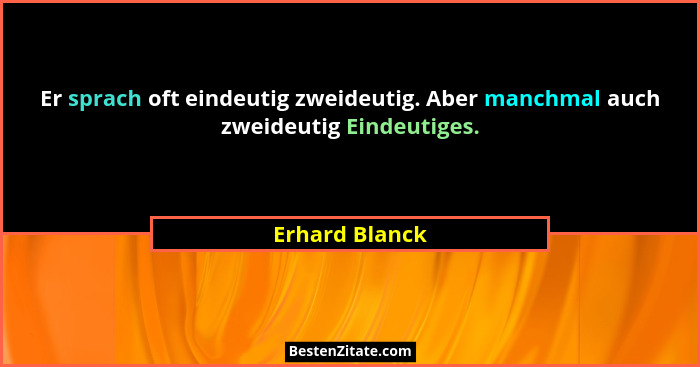 Er sprach oft eindeutig zweideutig. Aber manchmal auch zweideutig Eindeutiges.... - Erhard Blanck