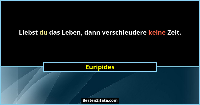 Liebst du das Leben, dann verschleudere keine Zeit.... - Euripides
