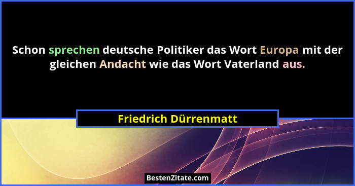 Schon sprechen deutsche Politiker das Wort Europa mit der gleichen Andacht wie das Wort Vaterland aus.... - Friedrich Dürrenmatt