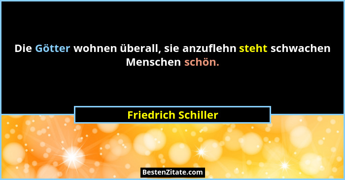 Die Götter wohnen überall, sie anzuflehn steht schwachen Menschen schön.... - Friedrich Schiller